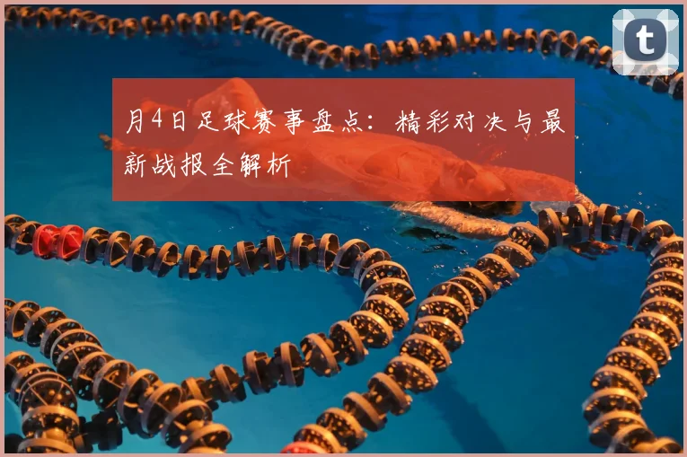 月4日足球赛事盘点：精彩对决与最新战报全解析
