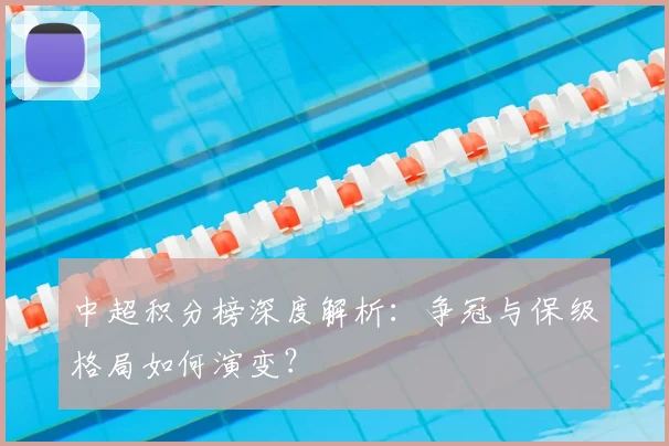 中超积分榜深度解析：争冠与保级格局如何演变？