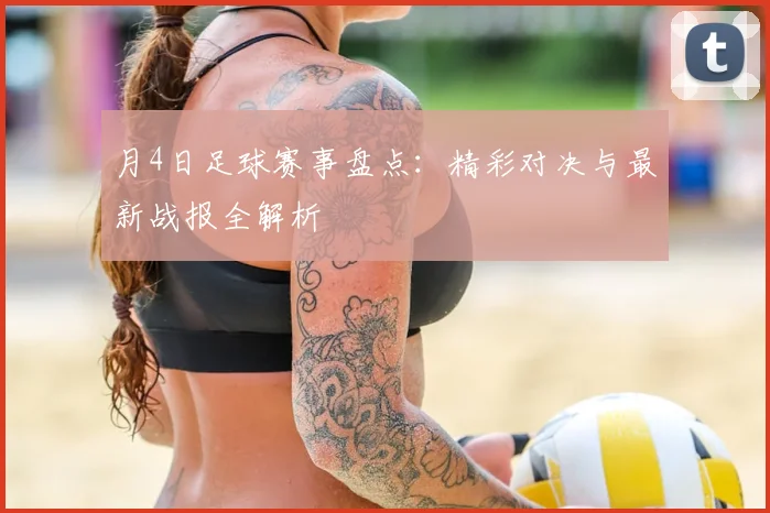 月4日足球赛事盘点：精彩对决与最新战报全解析