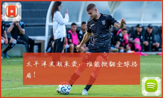 太平洋浪潮来袭，谁能掀翻全球格局！
