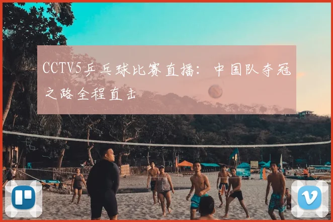 CCTV5乒乓球比赛直播：中国队夺冠之路全程直击
