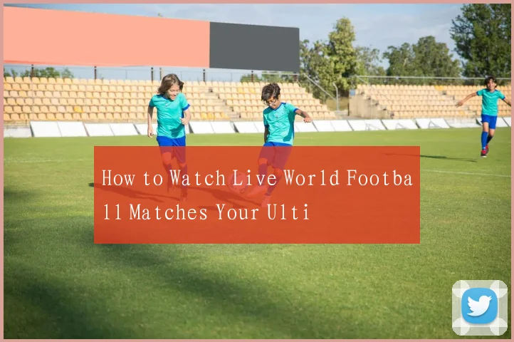 How to Watch Live World Football Matches Your Ulti