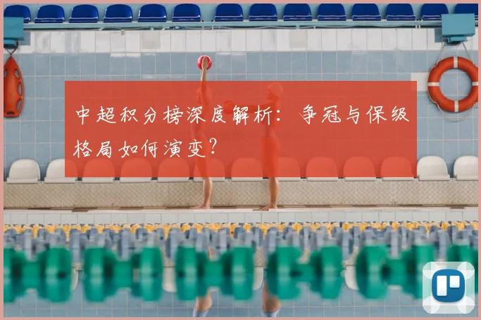 中超积分榜深度解析：争冠与保级格局如何演变？